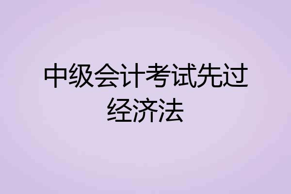 中级会计考试先过经济法