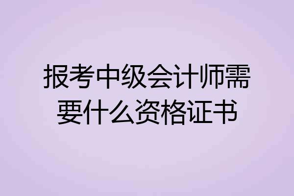 报考中级会计师需要什么资格证书