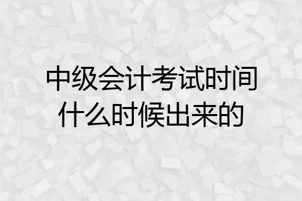 中级会计考试时间什么时候出来的