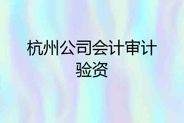 杭州公司会计审计验资