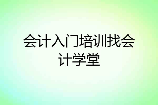 会计入门培训找会计学堂