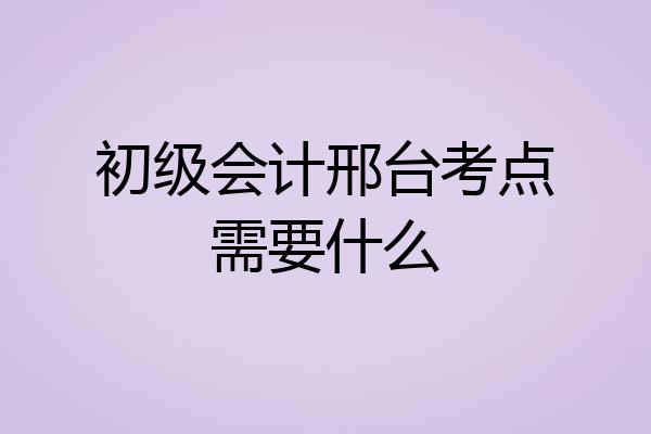 初级会计邢台考点需要什么