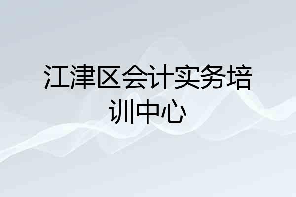 江津区会计实务培训中心