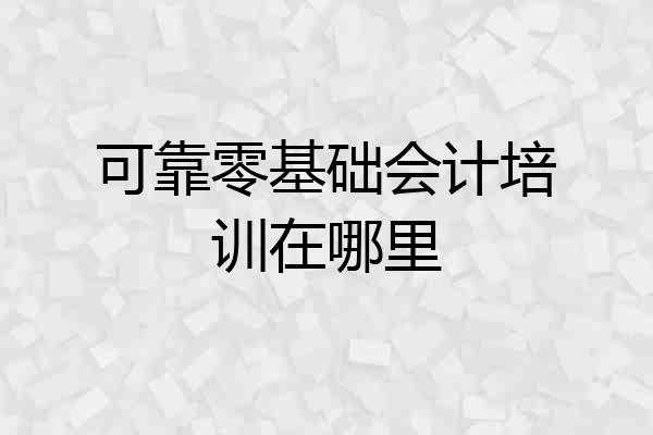 可靠零基础会计培训在哪里
