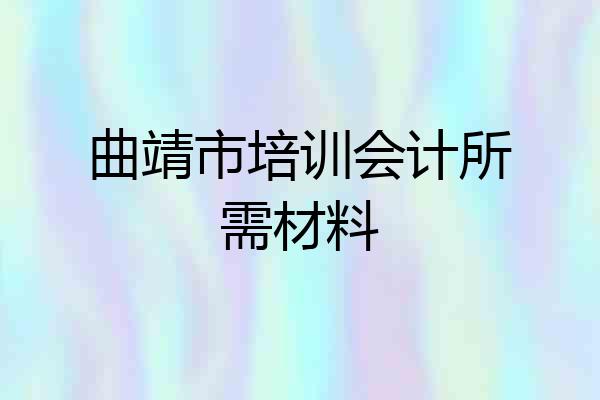 曲靖市培训会计所需材料