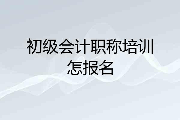 初级会计职称培训怎报名
