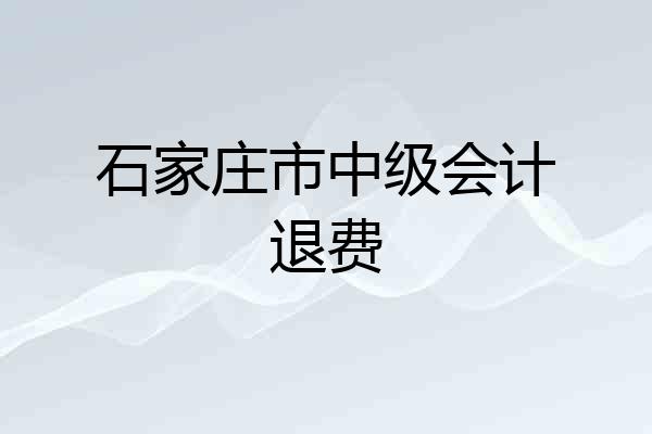 石家庄市中级会计退费