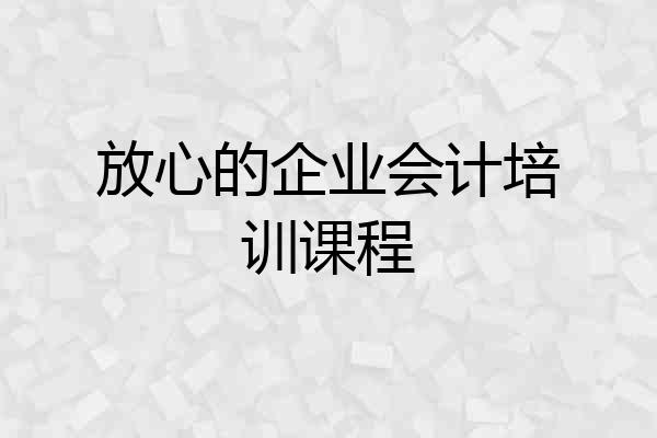 放心的企业会计培训课程