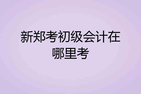 新郑考初级会计在哪里考