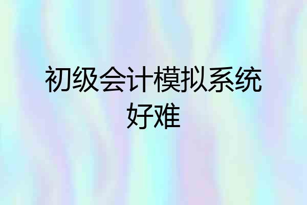 初级会计模拟系统好难
