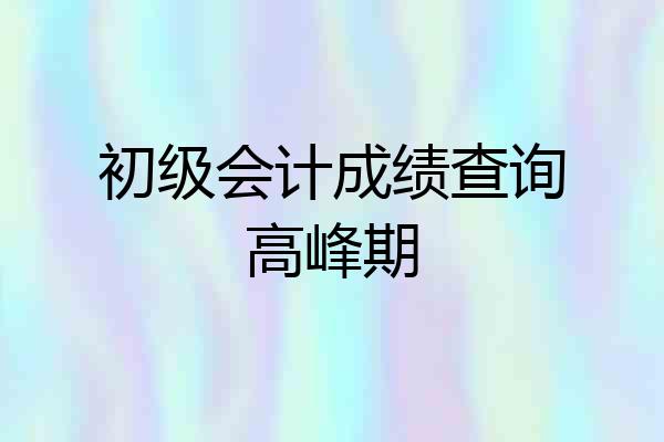 初级会计成绩查询高峰期