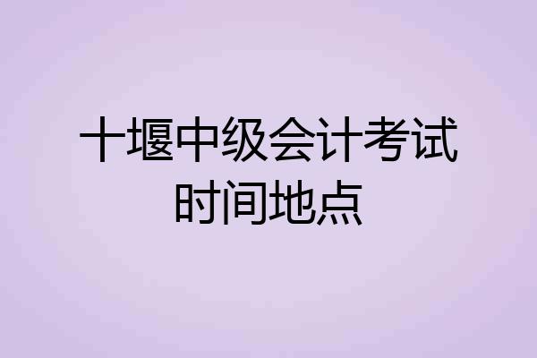 十堰中级会计考试时间地点