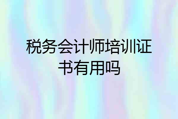 税务会计师培训证书有用吗