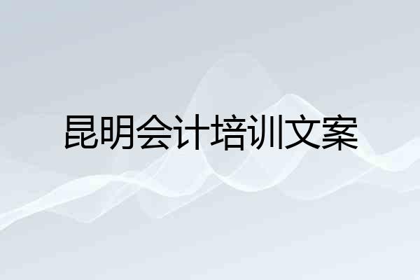 昆明会计培训文案