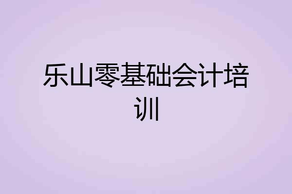 乐山零基础会计培训