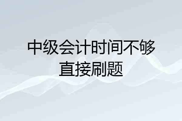 中级会计时间不够直接刷题