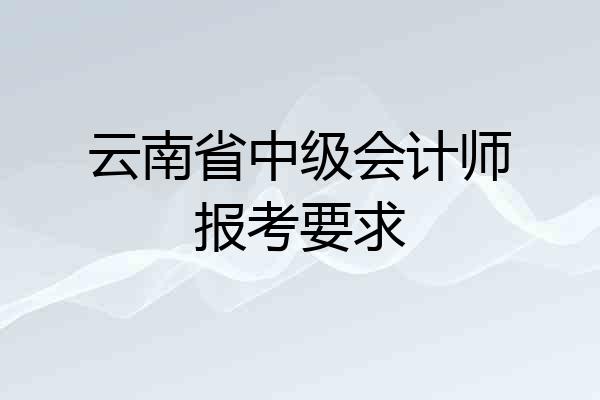 云南省中级会计师报考要求