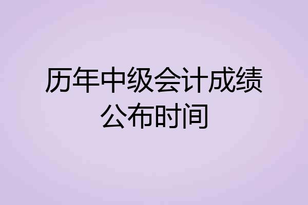历年中级会计成绩公布时间