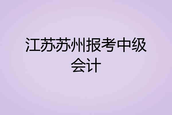 江苏苏州报考中级会计