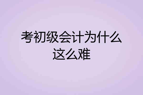考初级会计为什么这么难