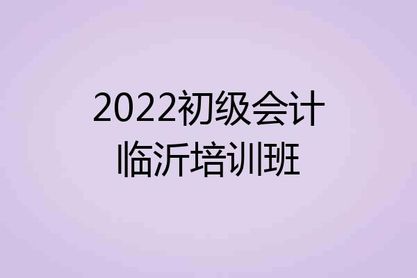 2022初级会计临沂培训班
