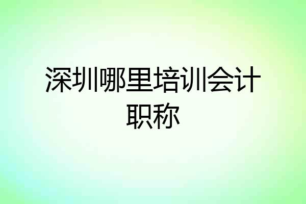 深圳哪里培训会计职称