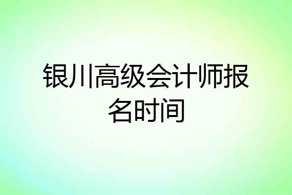银川高级会计师报名时间