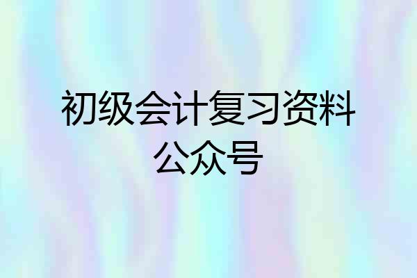 初级会计复习资料公众号