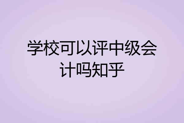 学校可以评中级会计吗知乎