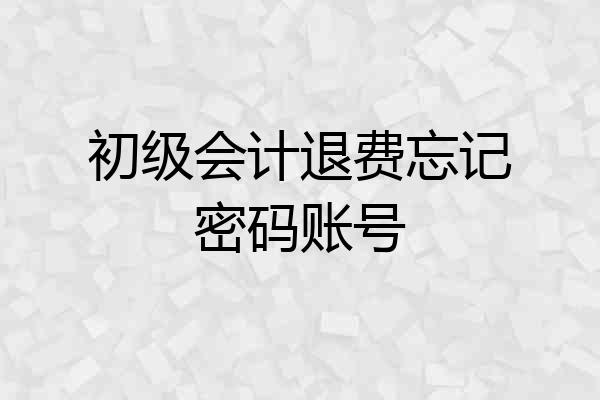 初级会计退费忘记密码账号