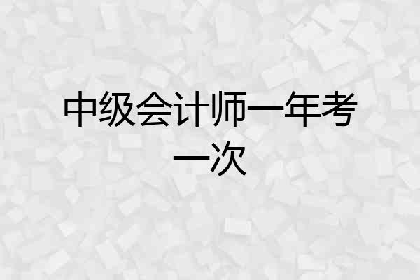 中级会计师一年考一次
