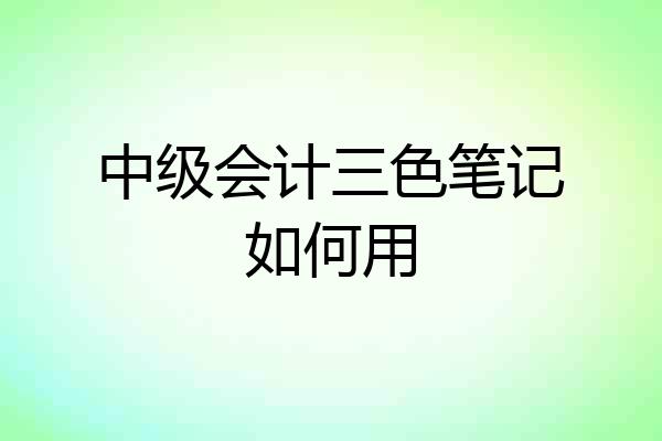 中级会计三色笔记如何用