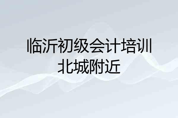 临沂初级会计培训北城附近