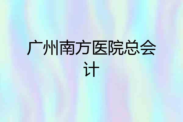 广州南方医院总会计