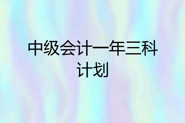 中级会计一年三科计划