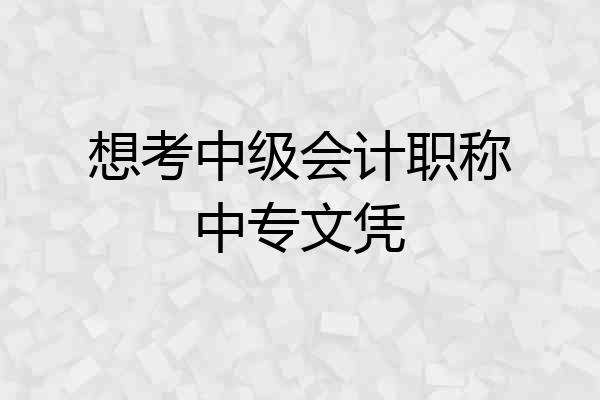 想考中级会计职称中专文凭