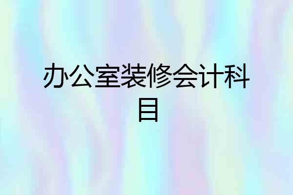 办公室装修会计科目