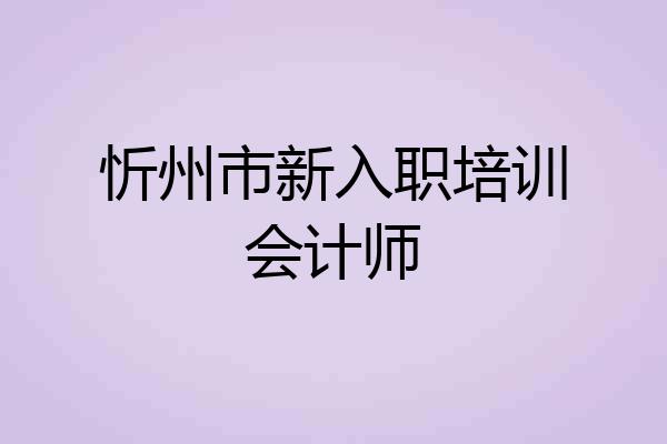 忻州市新入职培训会计师