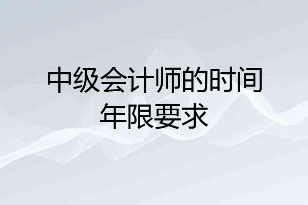 中级会计师的时间年限要求