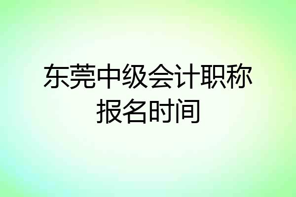 东莞中级会计职称报名时间