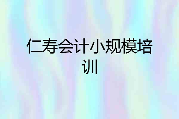 仁寿会计小规模培训