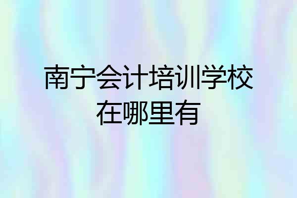 南宁会计培训学校在哪里有
