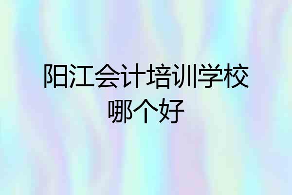 阳江会计培训学校哪个好