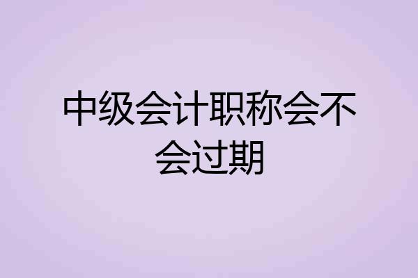 中级会计职称会不会过期