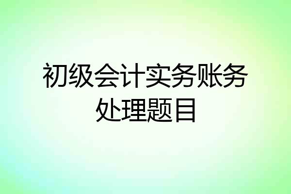 初级会计实务账务处理题目