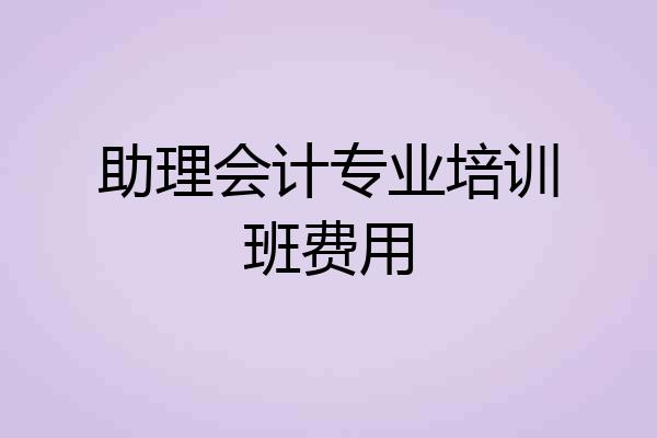 助理会计专业培训班费用