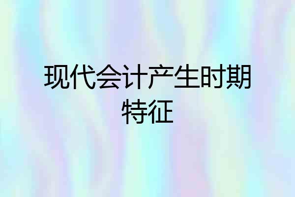 现代会计产生时期特征