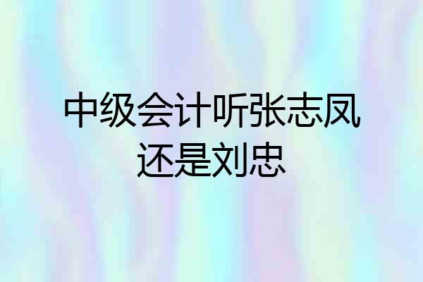 中级会计听张志凤还是刘忠