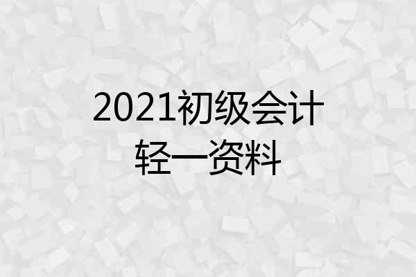 2021初级会计轻一资料