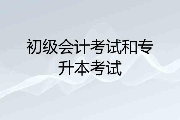 初级会计考试和专升本考试